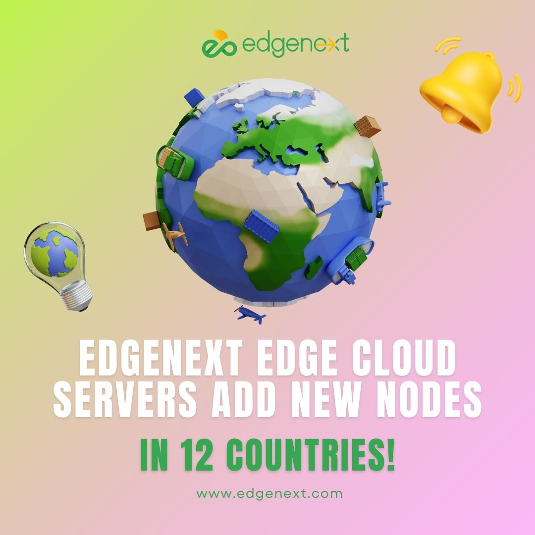 EdgeNext Edge Cloud Servers Add New Nodes in 12 Countries! Accelerating Global Expansion for Businesses