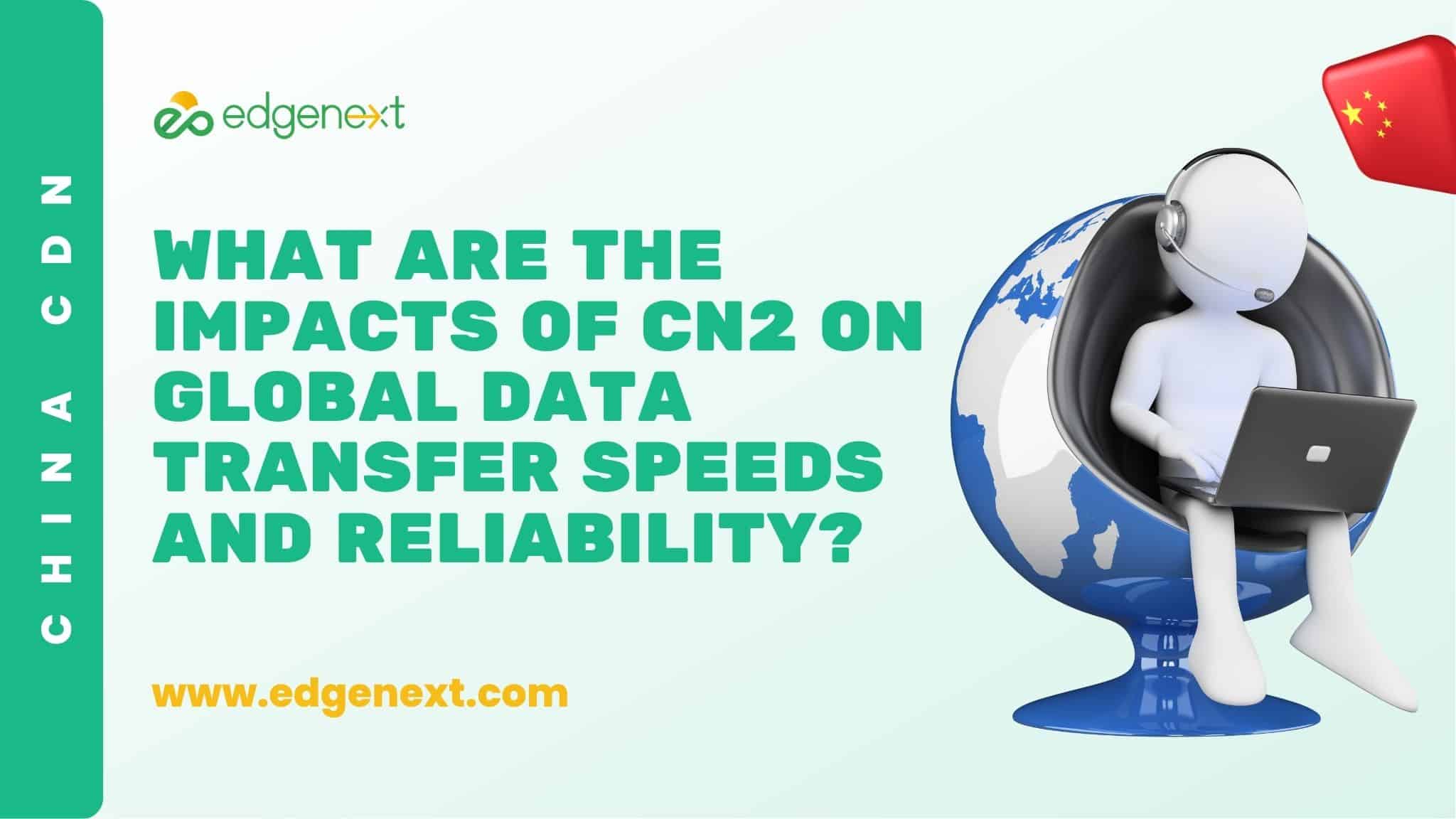 What are the Impacts of CN2 on Global Data Transfer Speeds and Reliability?